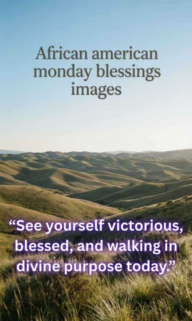 African american monday blessings images:
See yourself victorious, blessed, and walking in divine purpose today."