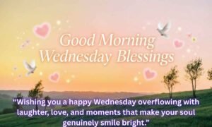 Good Morning Wednesday Blessings: Wishing you a happy Wednesday overflowing with laughter, love, and moments that make your soul genuinely smile bright.