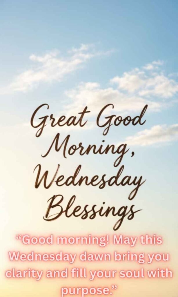 Great Good Morning, Wednesday Blessings:
Good morning! May this Wednesday dawn bring you clarity and fill your soul with purpose.