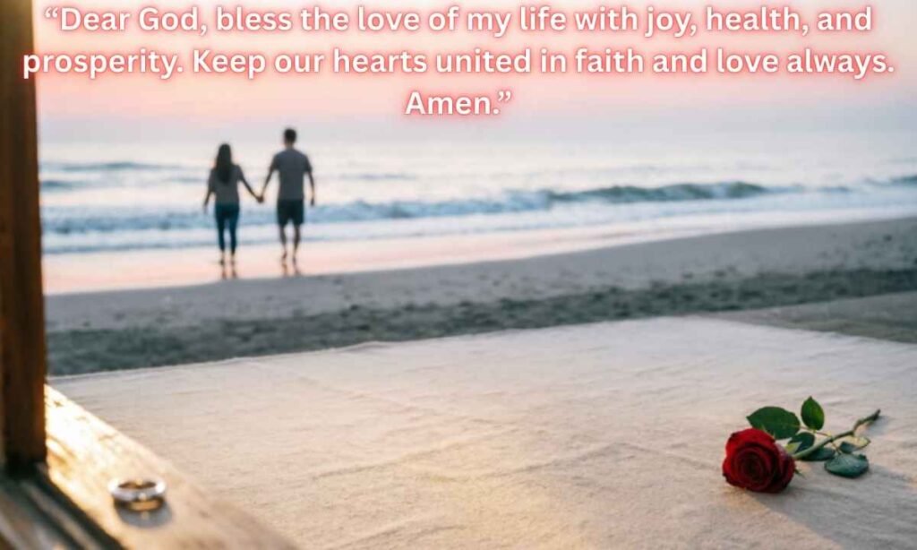 Prayer For The Love Of My Life:
"Dear God, bless the love of my life with joy, health, and prosperity. Keep our hearts united in faith and love always. Amen."