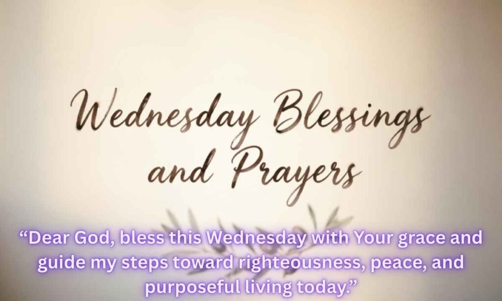 Wednesday Blessings and Prayers:
Dear God, bless this Wednesday with Your grace and guide my steps toward righteousness, peace, and purposeful living today.