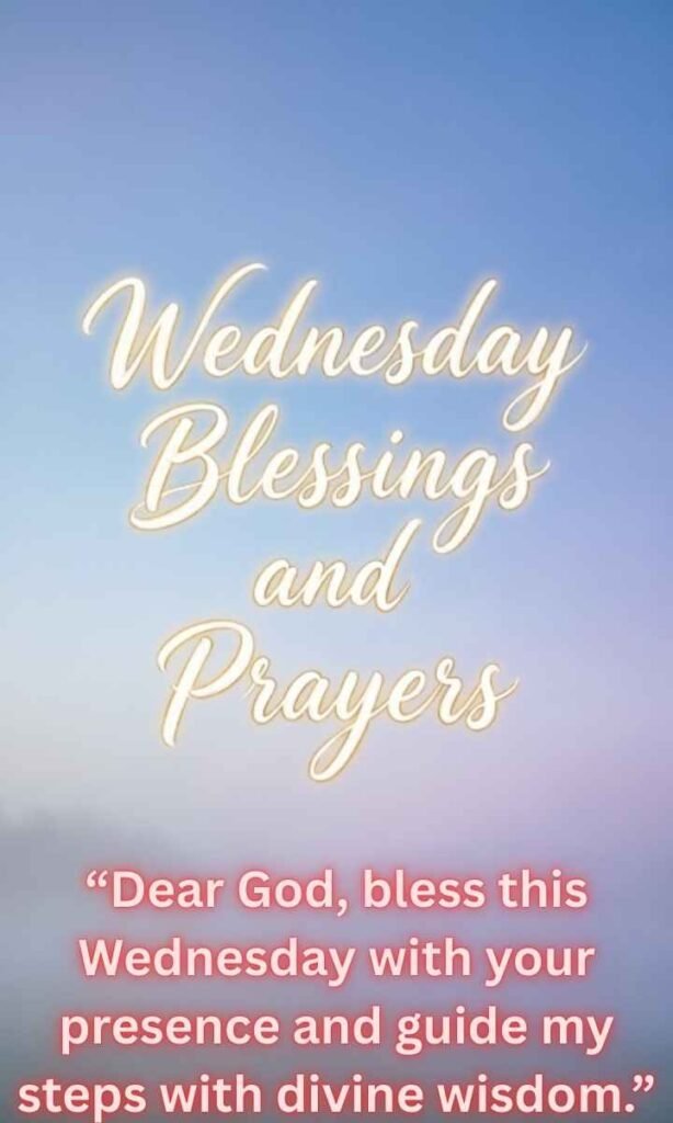 Wednesday Blessings and Prayers:
Dear God, bless this Wednesday with your presence and guide my steps with divine wisdom.