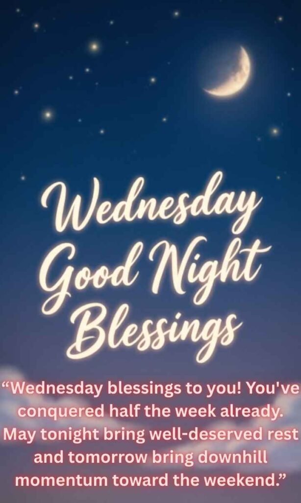 Wednesday Good Night Blessings:
Wednesday blessings to you! You've conquered half the week already. May tonight bring well-deserved rest and tomorrow bring downhill momentum toward the weekend.