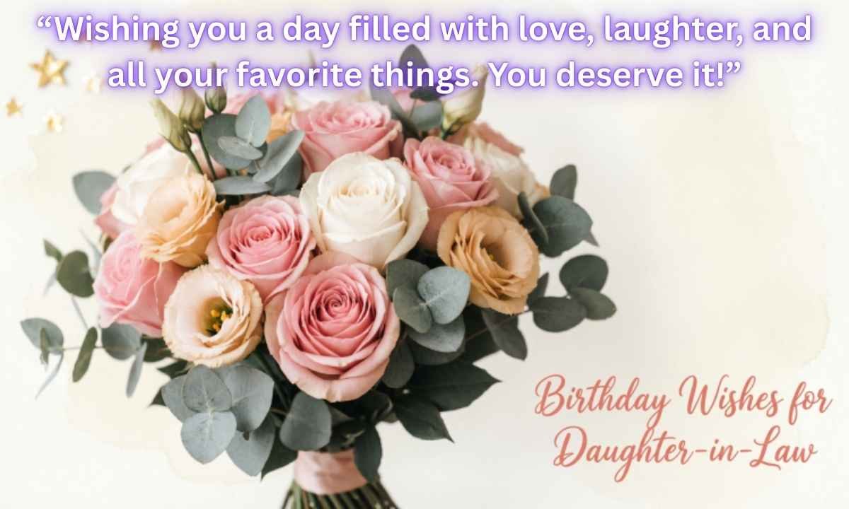 Birthday Wishes for Daughter-in-Law Image: “Wishing you a day filled with love, laughter, and all your favorite things. You deserve it!”