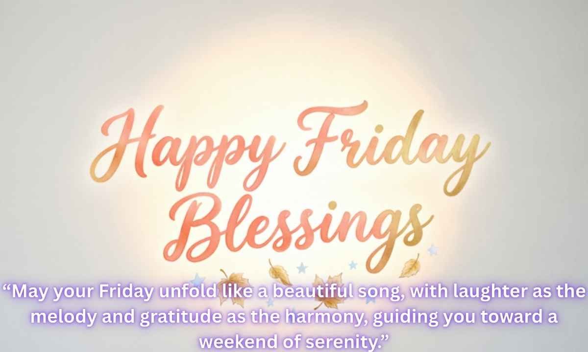 Happy Friday Blessings Image: “May your Friday unfold like a beautiful song, with laughter as the melody and gratitude as the harmony, guiding you toward a weekend of serenity.”