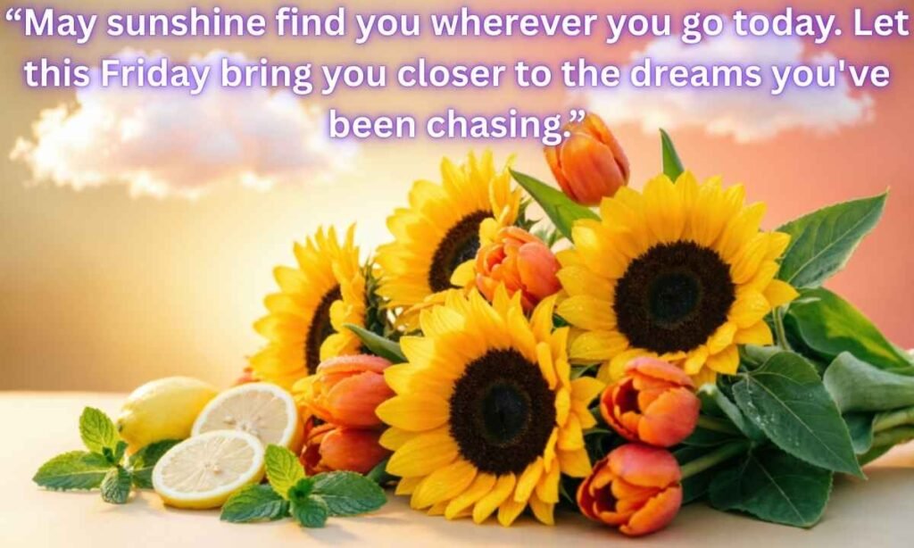 Happy Friday Blessings Quotes Image:
“May sunshine find you wherever you go today. Let this Friday bring you closer to the dreams you've been chasing.”