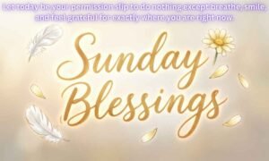 Sunday blessings Image: Let today be your permission slip to do nothing except breathe, smile, and feel grateful for exactly where you are right now.