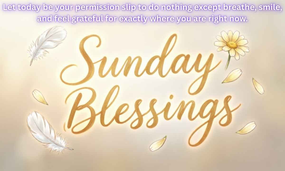 Sunday blessings Image: Let today be your permission slip to do nothing except breathe, smile, and feel grateful for exactly where you are right now.