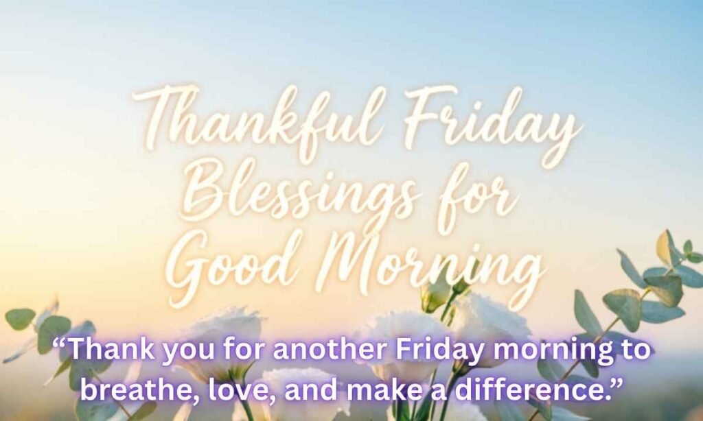 Thankful Friday Blessings for Good Morning Image:
"Thank you for another Friday morning to breathe, love, and make a difference."