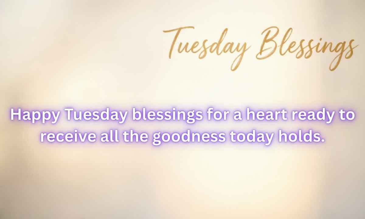 Tuesday Blessings Image: Happy Tuesday blessings for a heart ready to receive all the goodness today holds.